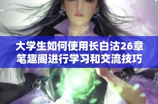 大学生如何使用长白沽26章笔趣阁进行学习和交流技巧指南