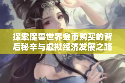探索魔兽世界金币购买的背后秘辛与虚拟经济发展之路