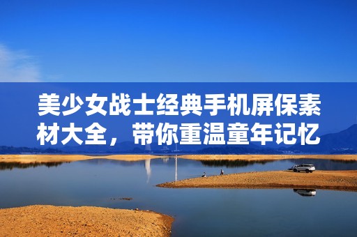 美少女战士经典手机屏保素材大全，带你重温童年记忆