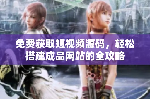 免费获取短视频源码，轻松搭建成品网站的全攻略