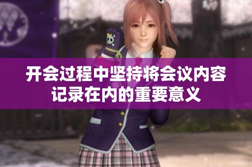 开会过程中坚持将会议内容记录在内的重要意义