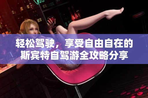 轻松驾驶，享受自由自在的斯宾特自驾游全攻略分享