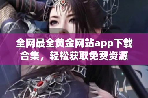 全网最全黄金网站app下载合集，轻松获取免费资源