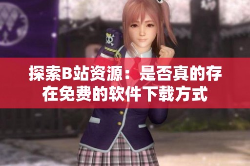 探索B站资源：是否真的存在免费的软件下载方式