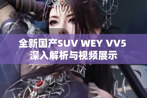 全新国产SUV WEY VV5 深入解析与视频展示