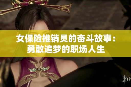 女保险推销员的奋斗故事：勇敢追梦的职场人生