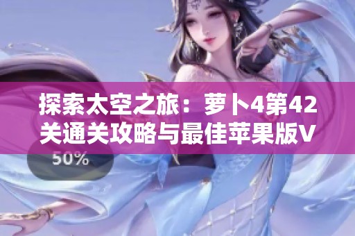 探索太空之旅：萝卜4第42关通关攻略与最佳苹果版VR游戏推荐