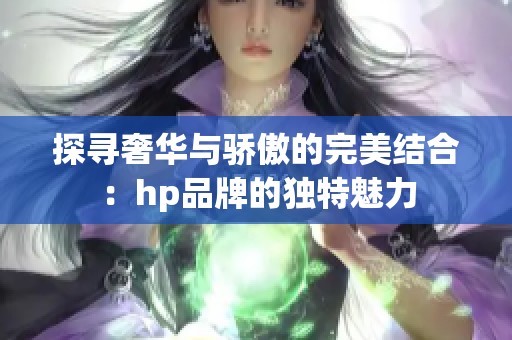 探寻奢华与骄傲的完美结合：hp品牌的独特魅力
