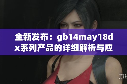 全新发布：gb14may18dx系列产品的详细解析与应用展望