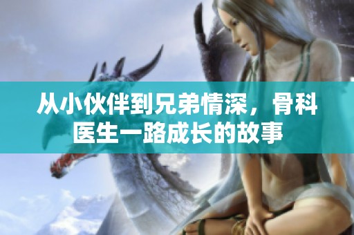 从小伙伴到兄弟情深，骨科医生一路成长的故事