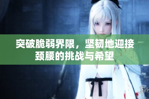 突破脆弱界限，坚韧地迎接颈腰的挑战与希望