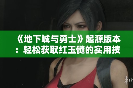《地下城与勇士》起源版本：轻松获取红玉髓的实用技巧分享