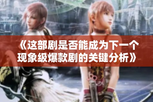 《这部剧是否能成为下一个现象级爆款剧的关键分析》