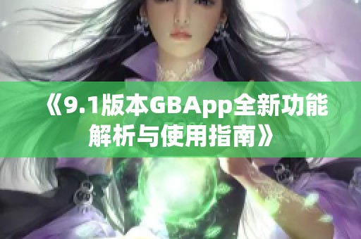 《9.1版本GBApp全新功能解析与使用指南》