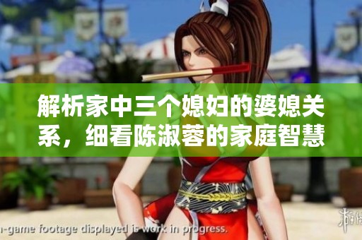 解析家中三个媳妇的婆媳关系，细看陈淑蓉的家庭智慧
