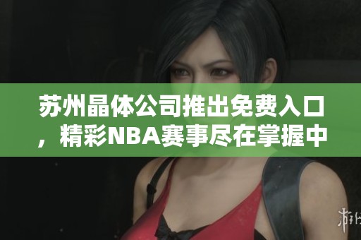 苏州晶体公司推出免费入口，精彩NBA赛事尽在掌握中