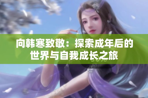 向韩寒致敬：探索成年后的世界与自我成长之旅