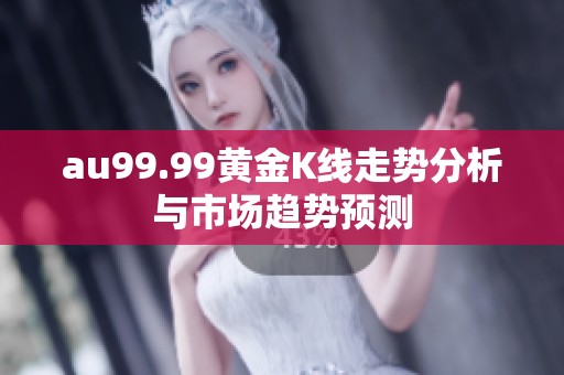 au99.99黄金K线走势分析与市场趋势预测