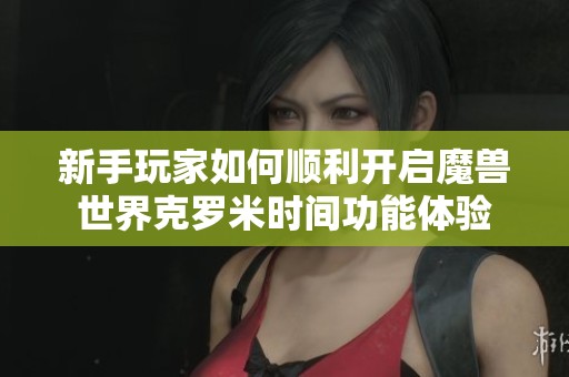 新手玩家如何顺利开启魔兽世界克罗米时间功能体验