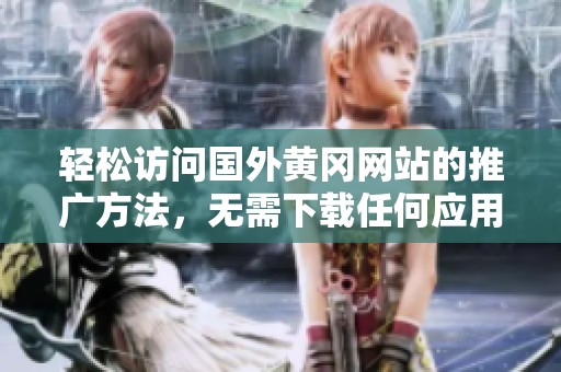 轻松访问国外黄冈网站的推广方法，无需下载任何应用