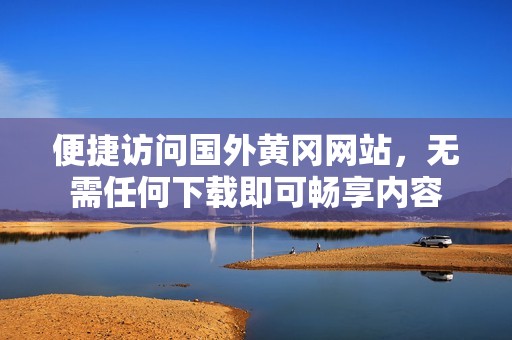 便捷访问国外黄冈网站，无需任何下载即可畅享内容
