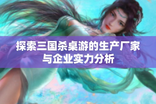 探索三国杀桌游的生产厂家与企业实力分析