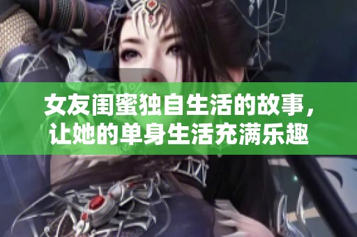 女友闺蜜独自生活的故事，让她的单身生活充满乐趣