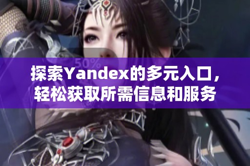 探索Yandex的多元入口，轻松获取所需信息和服务