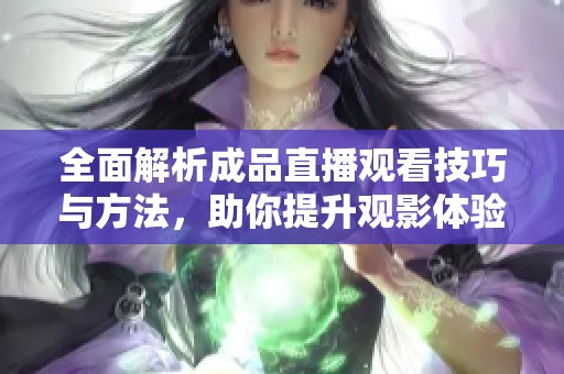 全面解析成品直播观看技巧与方法，助你提升观影体验