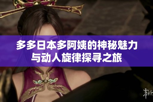 多多日本多阿姨的神秘魅力与动人旋律探寻之旅