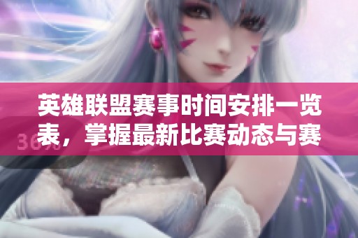 英雄联盟赛事时间安排一览表，掌握最新比赛动态与赛程