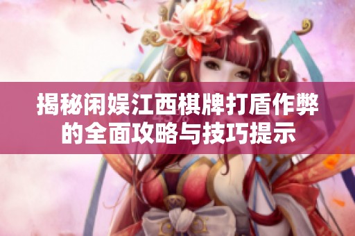 揭秘闲娱江西棋牌打盾作弊的全面攻略与技巧提示