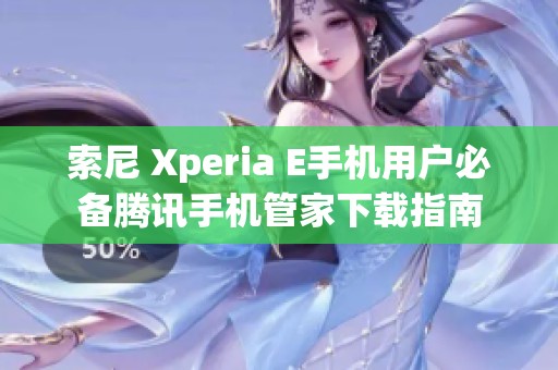 索尼 Xperia E手机用户必备腾讯手机管家下载指南