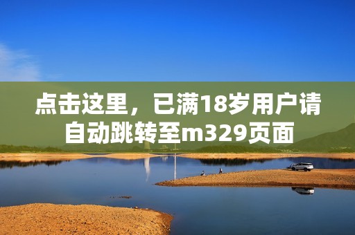 点击这里，已满18岁用户请自动跳转至m329页面