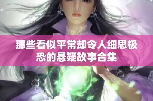 那些看似平常却令人细思极恐的悬疑故事合集
