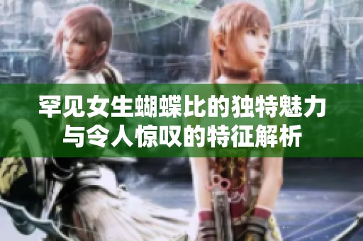 罕见女生蝴蝶比的独特魅力与令人惊叹的特征解析