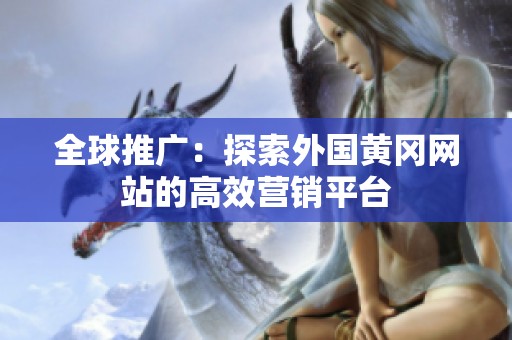 全球推广：探索外国黄冈网站的高效营销平台