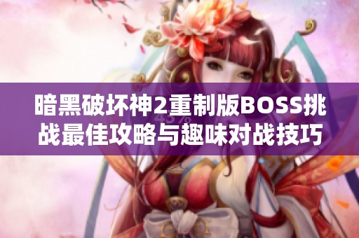 暗黑破坏神2重制版BOSS挑战最佳攻略与趣味对战技巧分享