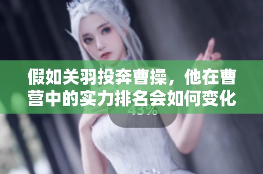 假如关羽投奔曹操，他在曹营中的实力排名会如何变化