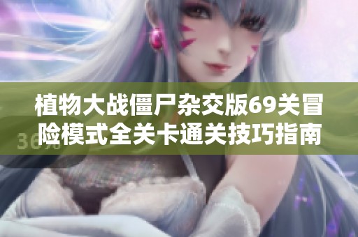 植物大战僵尸杂交版69关冒险模式全关卡通关技巧指南