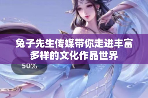 兔子先生传媒带你走进丰富多样的文化作品世界