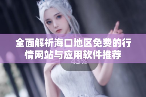 全面解析海口地区免费的行情网站与应用软件推荐