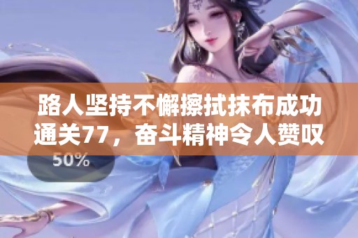路人坚持不懈擦拭抹布成功通关77，奋斗精神令人赞叹