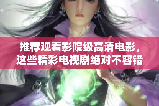 推荐观看影院级高清电影，这些精彩电视剧绝对不容错过