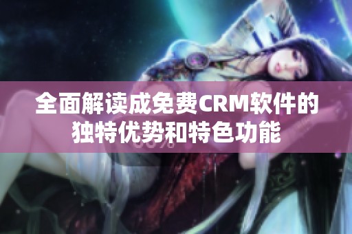 全面解读成免费CRM软件的独特优势和特色功能