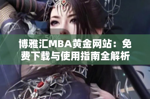 博雅汇MBA黄金网站：免费下载与使用指南全解析