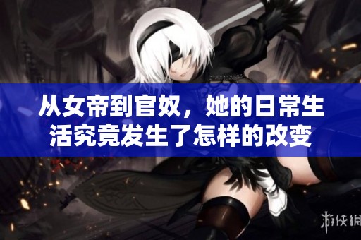 从女帝到官奴，她的日常生活究竟发生了怎样的改变