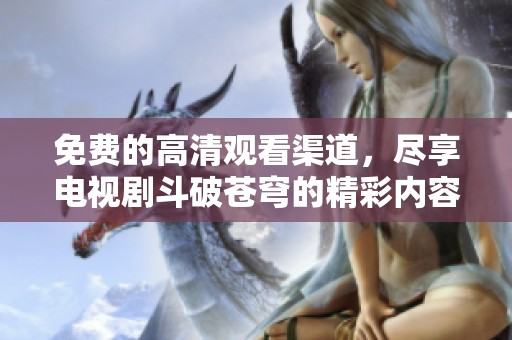 免费的高清观看渠道，尽享电视剧斗破苍穹的精彩内容