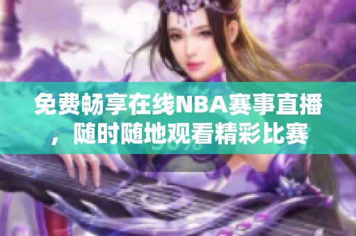 免费畅享在线NBA赛事直播，随时随地观看精彩比赛