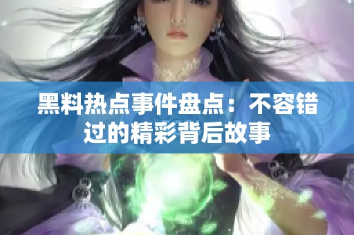黑料热点事件盘点：不容错过的精彩背后故事